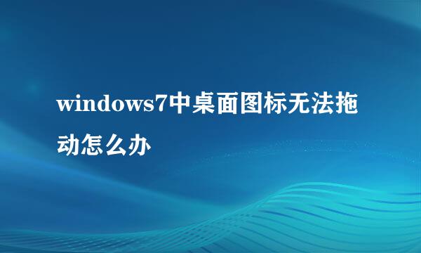 windows7中桌面图标无法拖动怎么办
