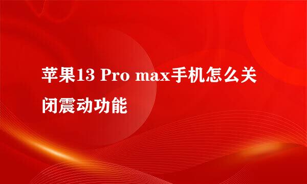 苹果13 Pro max手机怎么关闭震动功能