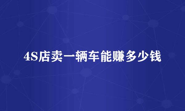 4S店卖一辆车能赚多少钱