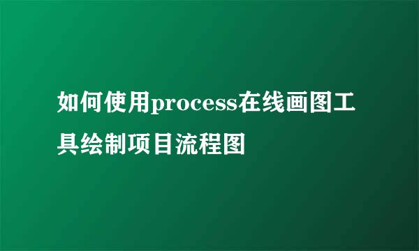 如何使用process在线画图工具绘制项目流程图
