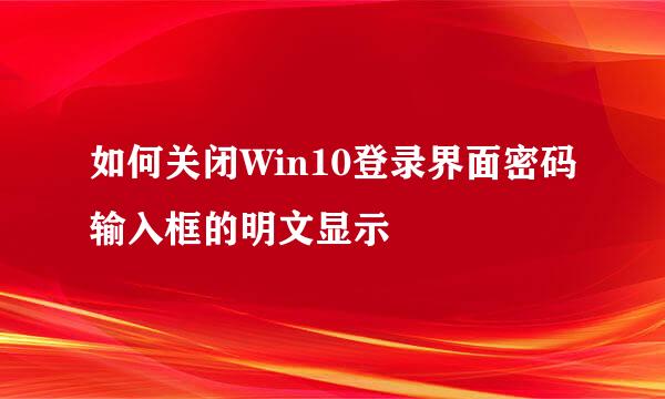 如何关闭Win10登录界面密码输入框的明文显示