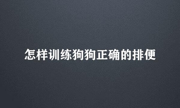 怎样训练狗狗正确的排便