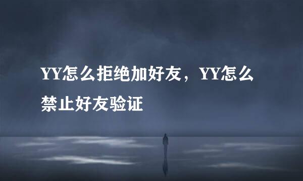 YY怎么拒绝加好友，YY怎么禁止好友验证