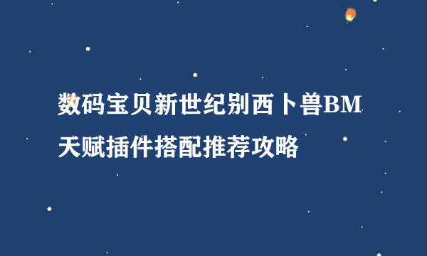 数码宝贝新世纪别西卜兽BM天赋插件搭配推荐攻略