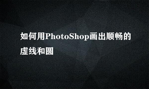 如何用PhotoShop画出顺畅的虚线和圆