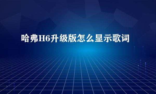 哈弗H6升级版怎么显示歌词