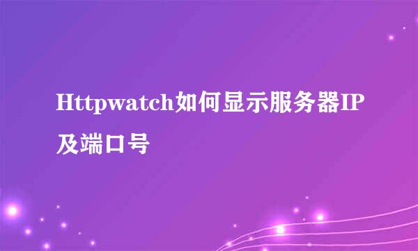 Httpwatch如何显示服务器IP及端口号