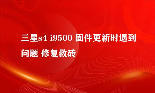 三星s4 i9500 固件更新时遇到问题 修复救砖