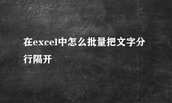 在excel中怎么批量把文字分行隔开