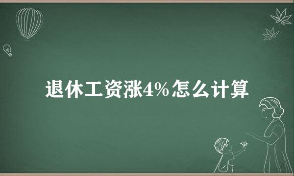 退休工资涨4%怎么计算