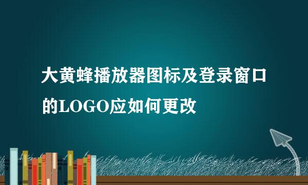大黄蜂播放器图标及登录窗口的LOGO应如何更改