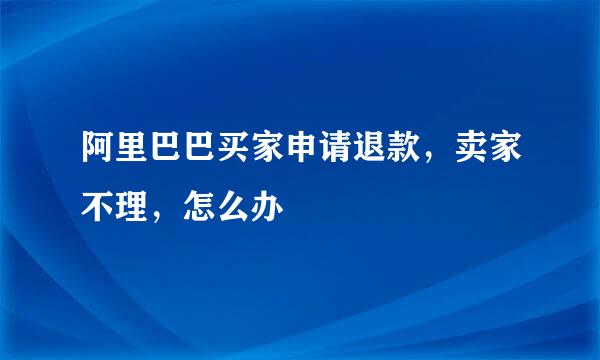 阿里巴巴买家申请退款，卖家不理，怎么办