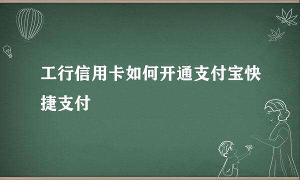 工行信用卡如何开通支付宝快捷支付