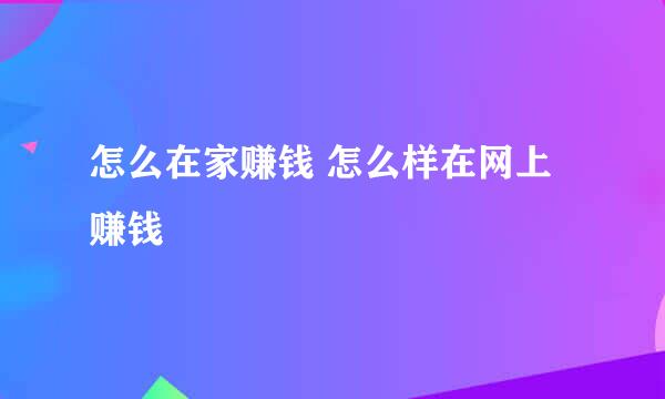 怎么在家赚钱 怎么样在网上赚钱