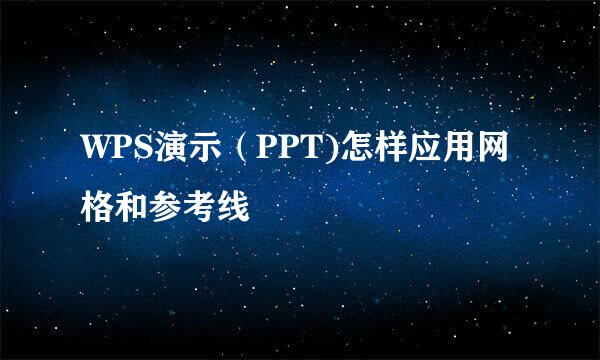 WPS演示（PPT)怎样应用网格和参考线