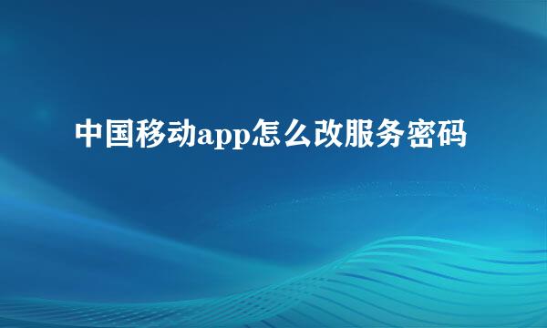 中国移动app怎么改服务密码