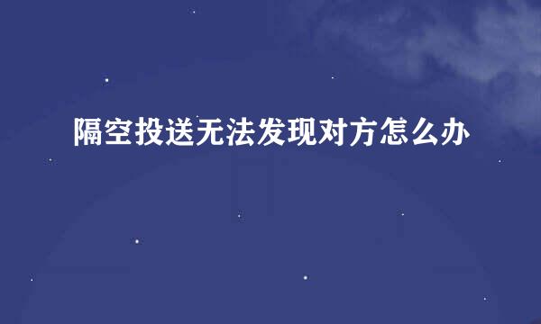 隔空投送无法发现对方怎么办