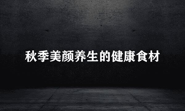 秋季美颜养生的健康食材