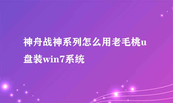 神舟战神系列怎么用老毛桃u盘装win7系统