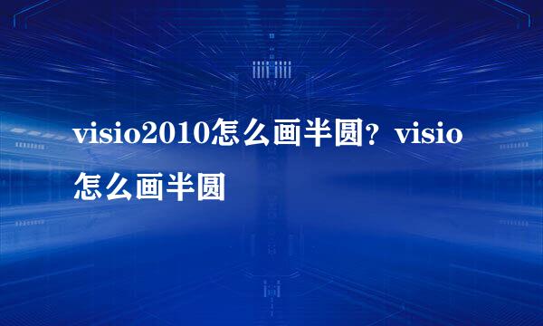 visio2010怎么画半圆？visio怎么画半圆