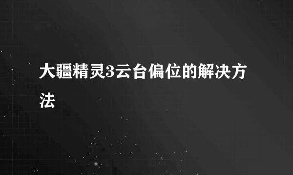 大疆精灵3云台偏位的解决方法