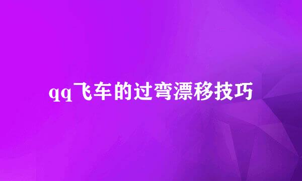 qq飞车的过弯漂移技巧