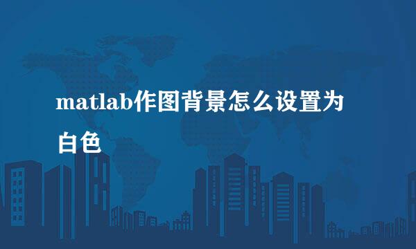 matlab作图背景怎么设置为白色