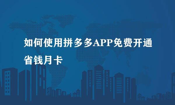 如何使用拼多多APP免费开通省钱月卡