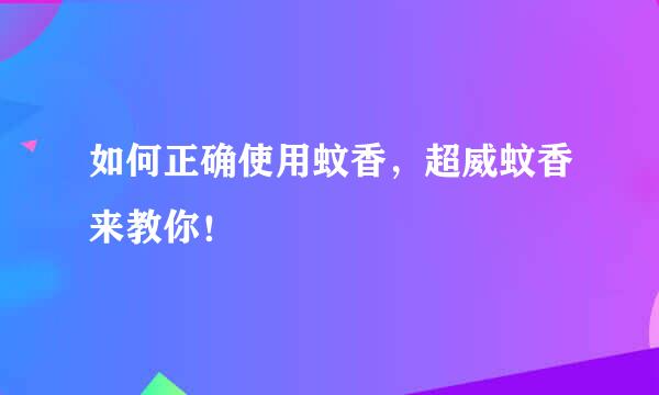 如何正确使用蚊香，超威蚊香来教你！