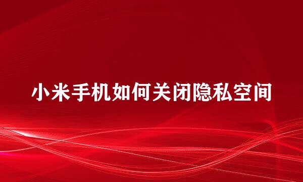 小米手机如何关闭隐私空间