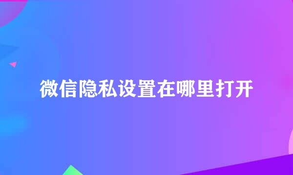 微信隐私设置在哪里打开