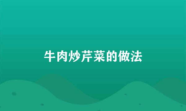 牛肉炒芹菜的做法