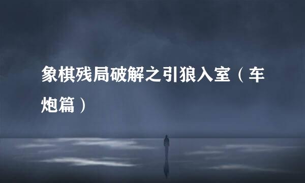 象棋残局破解之引狼入室（车炮篇）