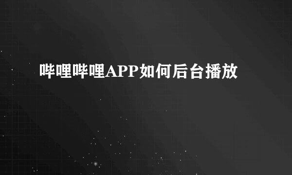 哔哩哔哩APP如何后台播放