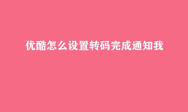 优酷怎么设置转码完成通知我