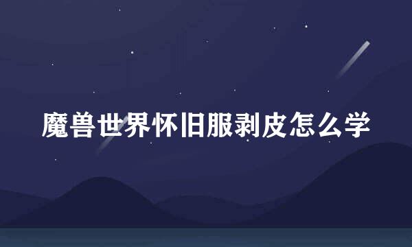 魔兽世界怀旧服剥皮怎么学