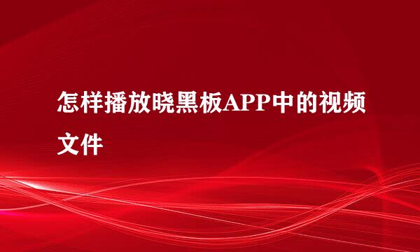 怎样播放晓黑板APP中的视频文件