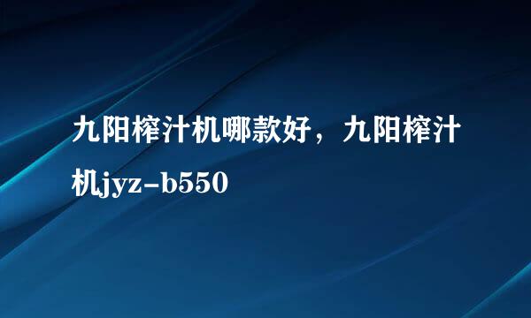 九阳榨汁机哪款好，九阳榨汁机jyz-b550