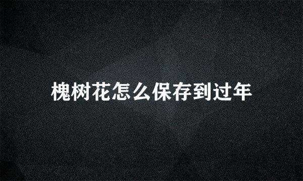 槐树花怎么保存到过年