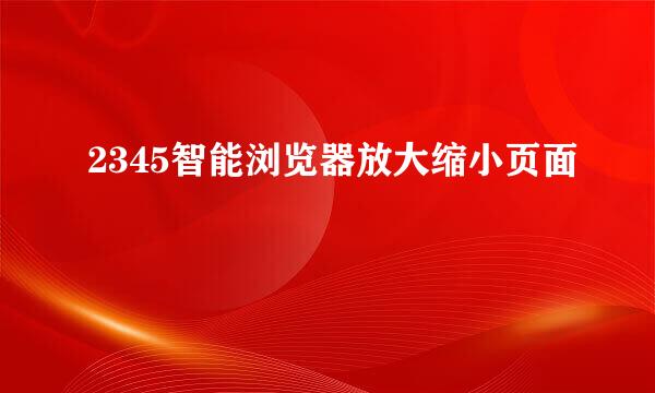 2345智能浏览器放大缩小页面
