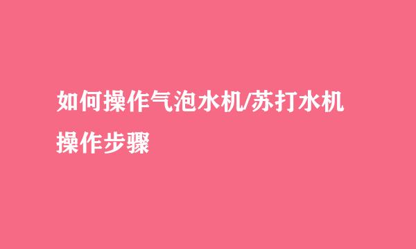 如何操作气泡水机/苏打水机操作步骤