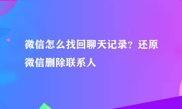 微信怎么找回聊天记录？还原微信删除联系人