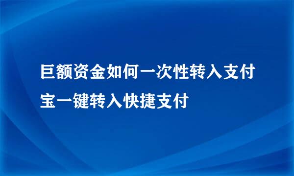 巨额资金如何一次性转入支付宝一键转入快捷支付