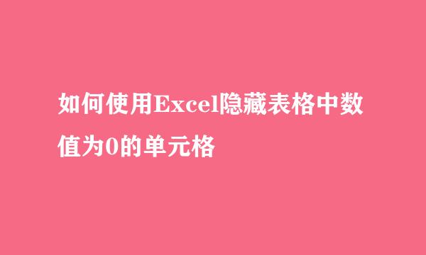 如何使用Excel隐藏表格中数值为0的单元格