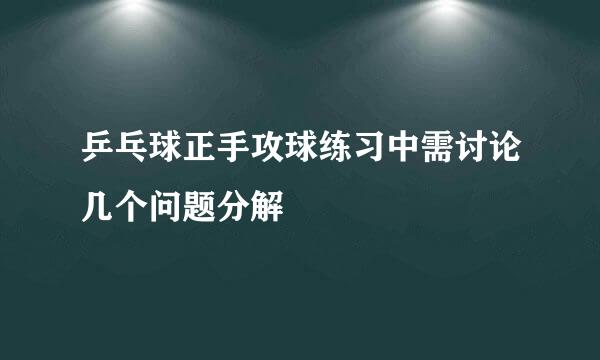 乒乓球正手攻球练习中需讨论几个问题分解