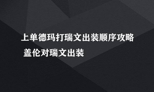 上单德玛打瑞文出装顺序攻略 盖伦对瑞文出装
