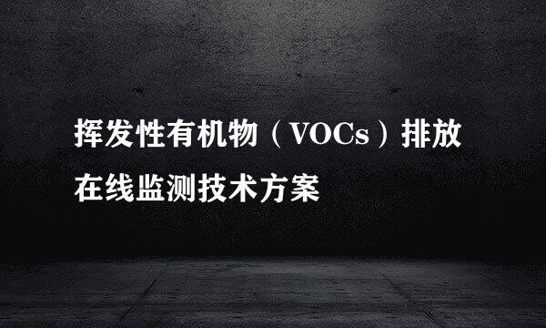 挥发性有机物（VOCs）排放在线监测技术方案