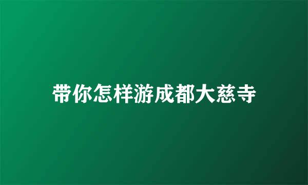 带你怎样游成都大慈寺