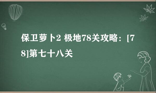 保卫萝卜2 极地78关攻略：[78]第七十八关