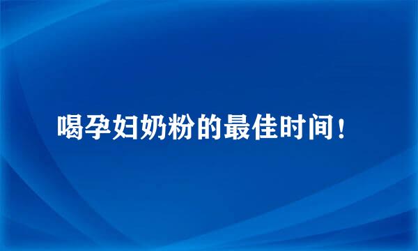 喝孕妇奶粉的最佳时间！